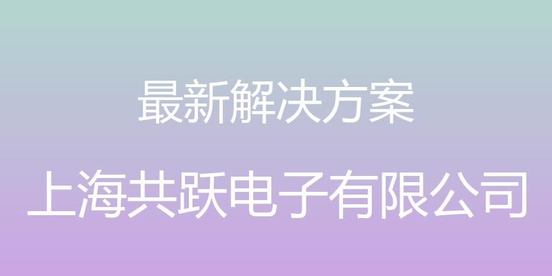 最新解决方案 - 上海共跃电子有限公司